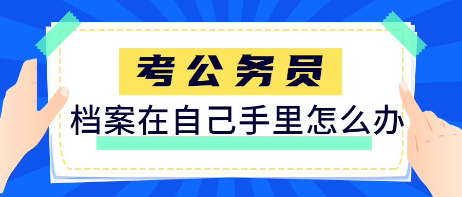 报考公务员档案在自己手里怎么办