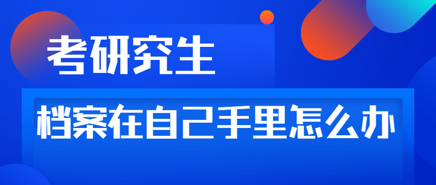 报考研究生档案在自己手里怎么办