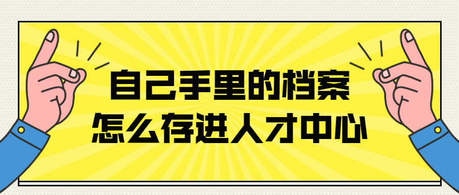 毕业了档案在自己手里怎么存到北京人才