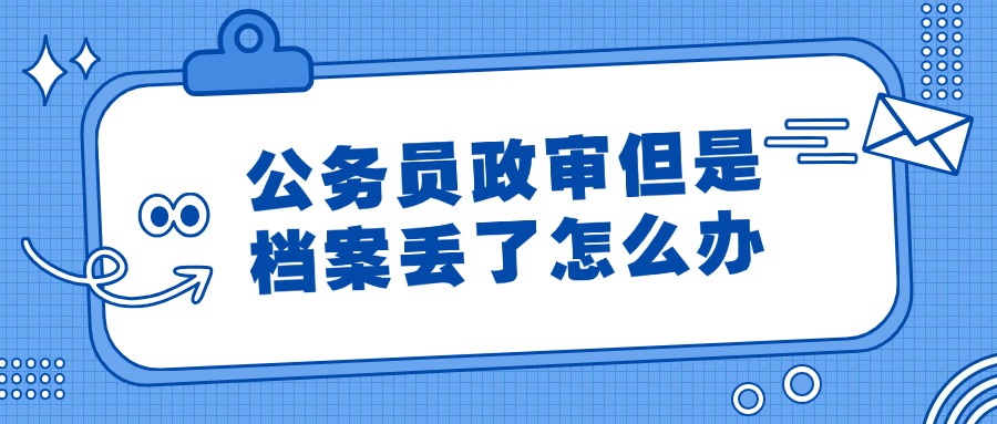公务员政审但是档案丢了,重新补办可以政审吗?