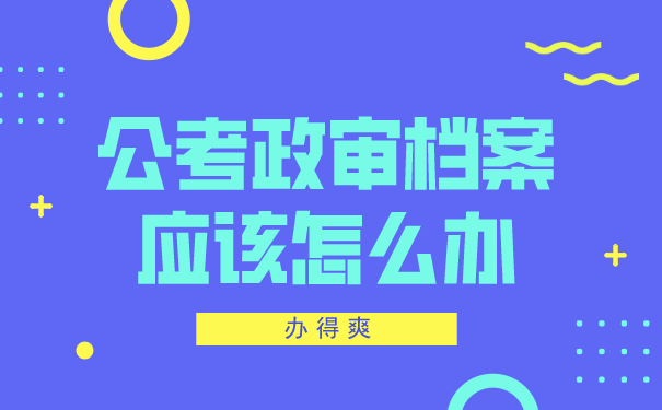 公务员政审档案在自己手里，怎么办？