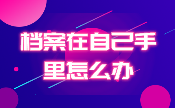 档案在自己手里咋办