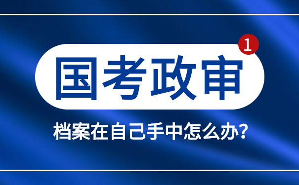 公务员政审，档案在自己手中怎么办