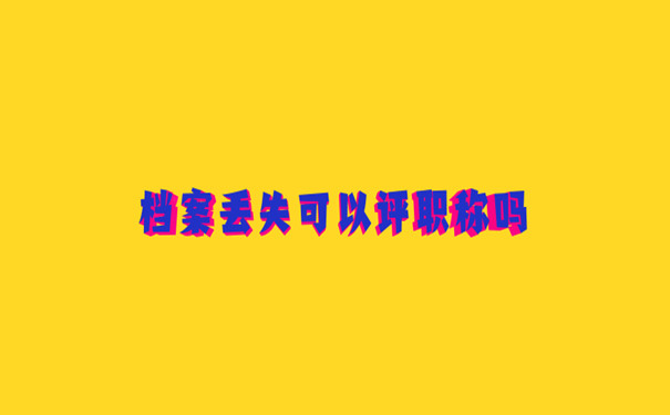 档案丢失可以评职称吗
