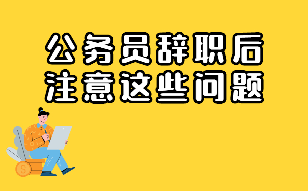 公务员辞职后注意的问题