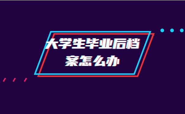 大学生毕业后档案怎么办