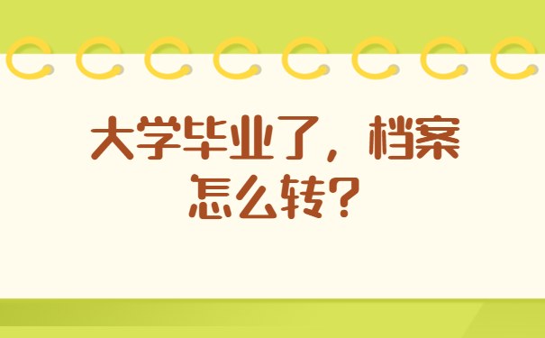 大学毕业了，档案怎么转？