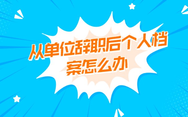 从单位辞职后个人档案怎么办