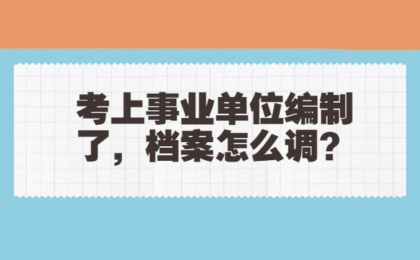 考上事业单位编制了，档案怎么调？