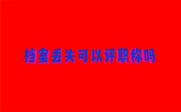档案丢失可以评职称吗