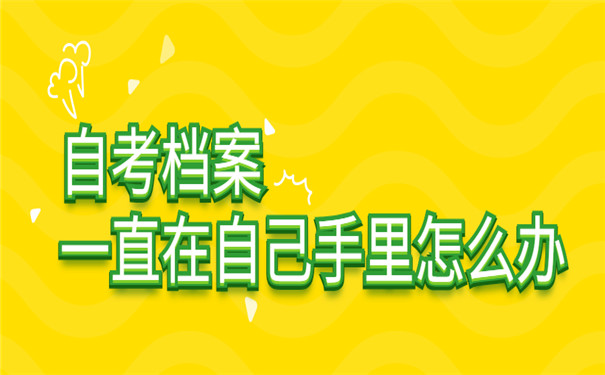 自考档案一直在自己手里怎么办