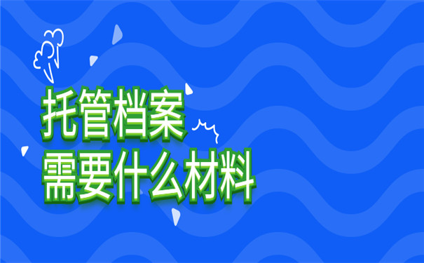 办理档案托管需要什么