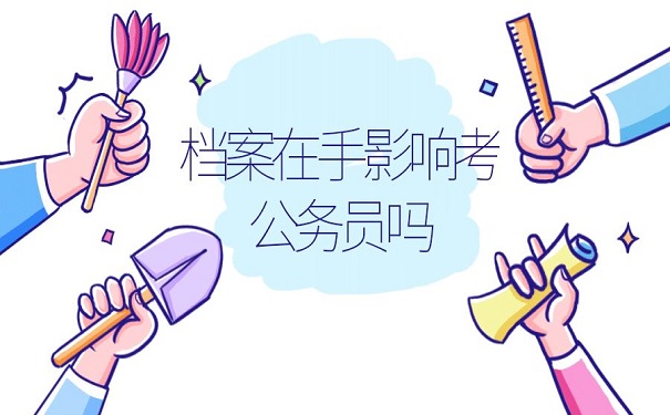 档案在手影响考公务员吗