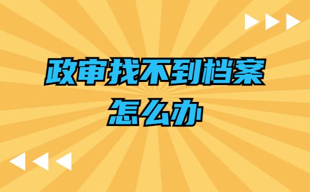 政审找不到档案怎么办