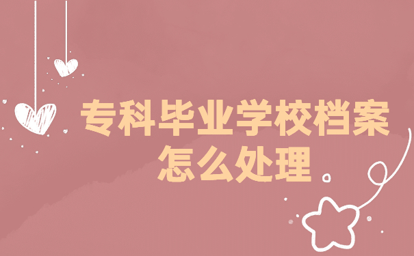 专科毕业学校档案怎么处理