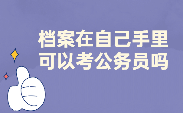 档案在自己手里可以考公务员吗