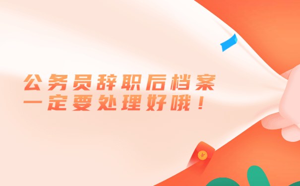 公务员辞职后档案一定要处理好哦！