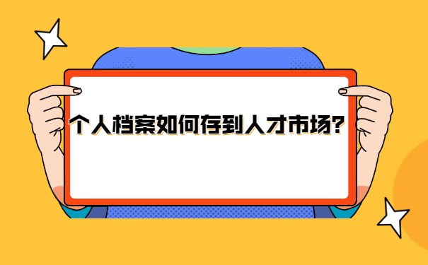 个人档案如何存到人才市场？