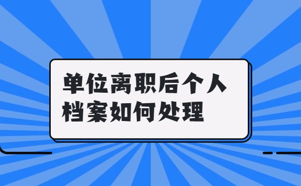 单位离职后个人档案如何处理