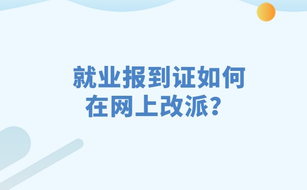 就业报到证如何在网上改派？