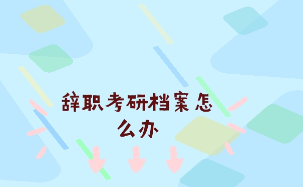 辞职考研档案怎么办