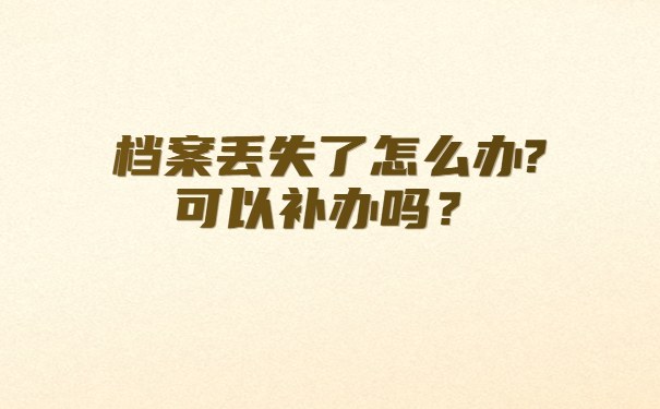 档案丢失了怎么办?可以补办吗？