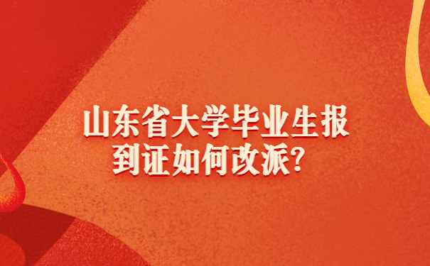 山东省大学毕业生报到证如何改派？