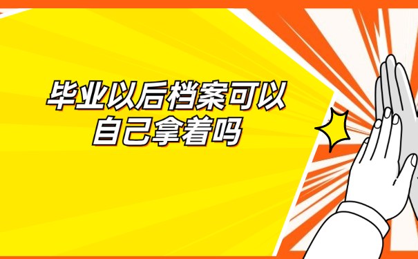 毕业以后档案可以自己拿着吗