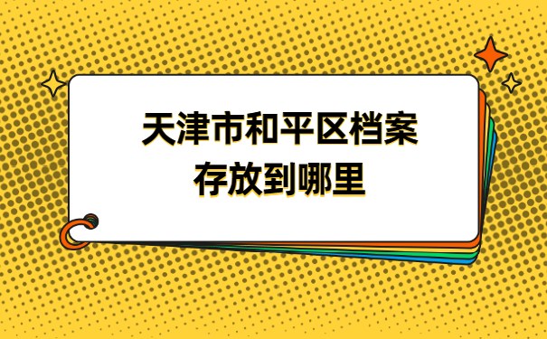 天津市和平区档案存放在哪里