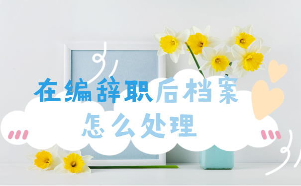 在编离职档案怎么处理
