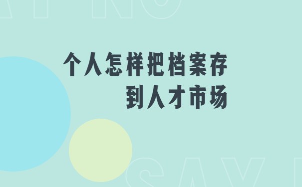 个人怎样把档案存到人才市场