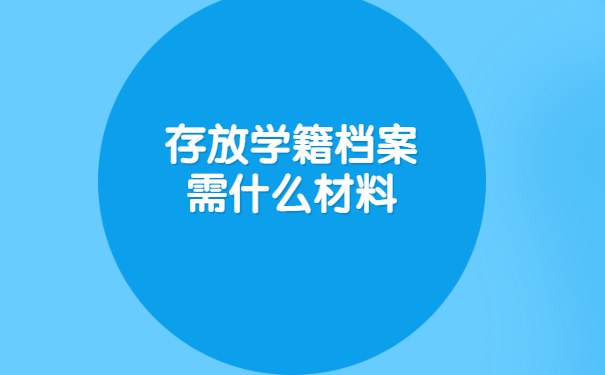 存放学籍档案需什么材料