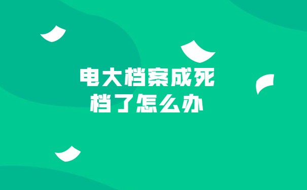 电大档案成死档了怎么办
