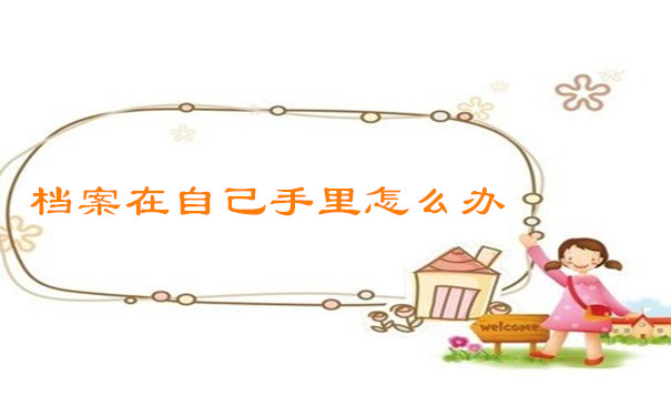 档案在自己手里怎么办