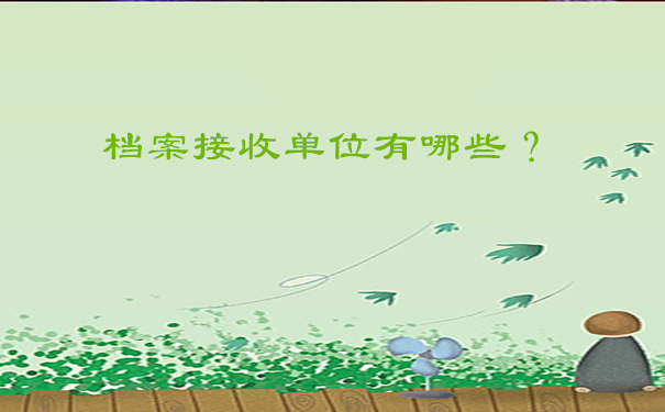 档案接收单位有哪些？