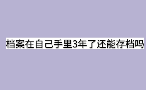 档案在自己手上3年了还能存档吗