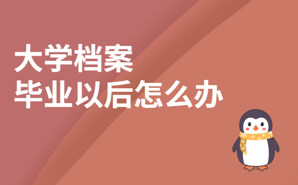 大学档案毕业以后怎么办