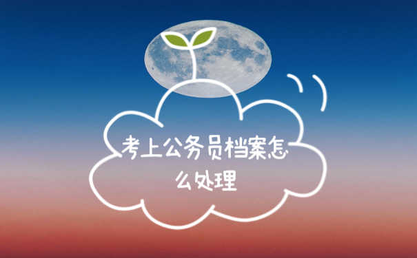 考上公务员档案怎么处理