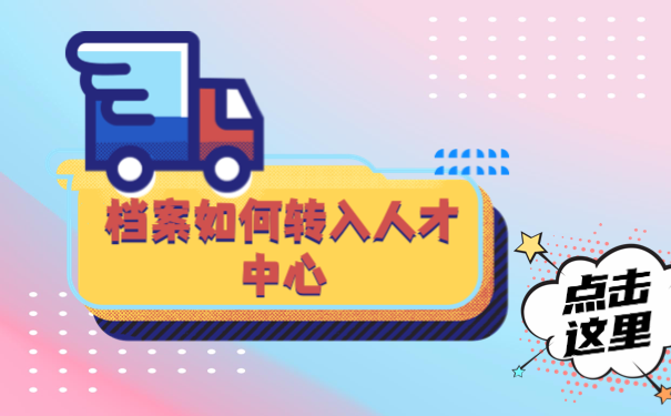 档案如何转到人才市场？怎么转？