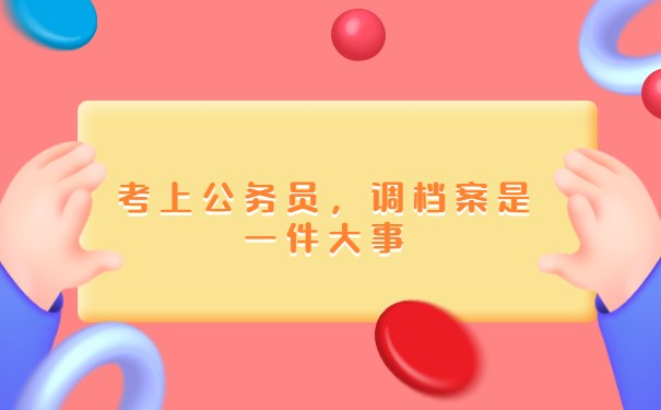 考上公务员，调档案是一件大事