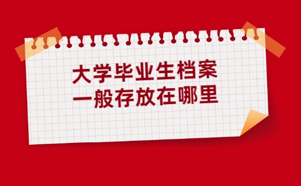 大学毕业生档案一般存放在哪里