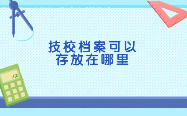 技校档案可以存放哪里