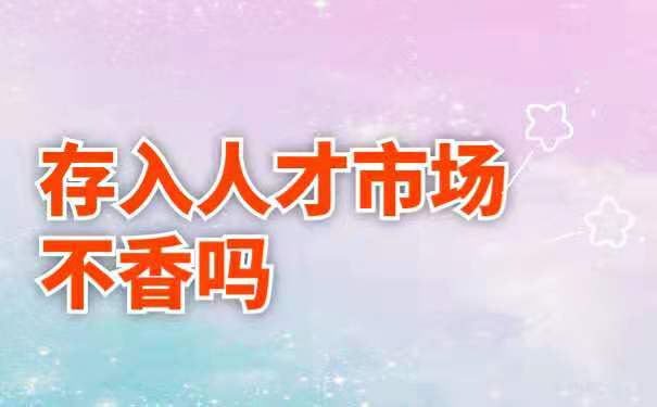 存入人才市场不香吗