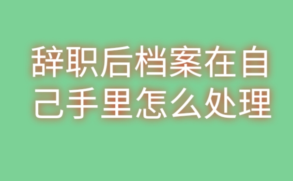 辞职后档案在自己手里怎么处理