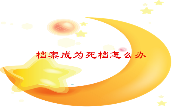 档案成为死档怎么办