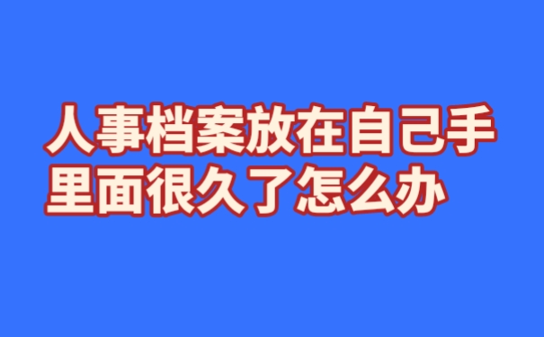 人事档案放在自己手里面很久了怎么办