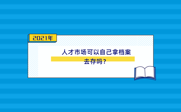 人才市场可以自己拿档案去存吗？