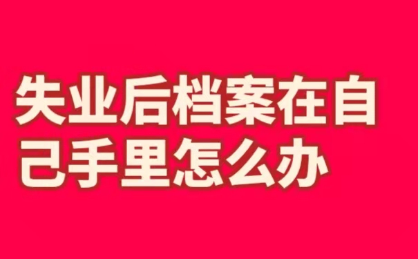 失业后档案在自己手里怎么办
