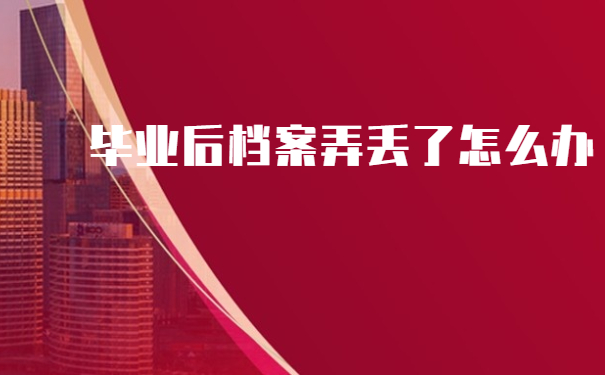 毕业的时候学校把档案给我了，弄丢了怎么办