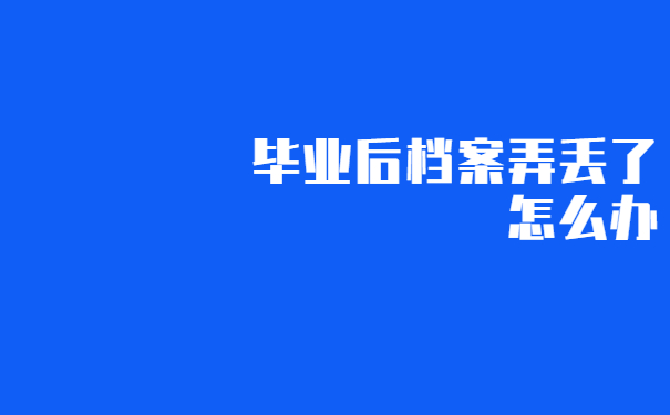 毕业的时候学校把档案给我了，弄丢了怎么办